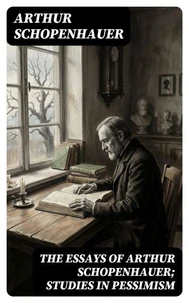 The Essays of Arthur Schopenhauer; Studies in Pessimism