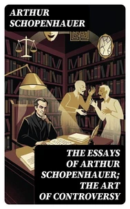 The Essays of Arthur Schopenhauer; the Art of Controversy