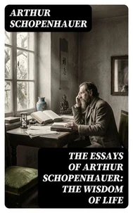 The Essays of Arthur Schopenhauer: the Wisdom of Life