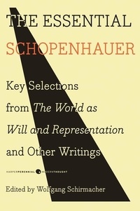 Arthur Schopenhauer - The Essential Schopenhauer - Key Selections from The World As Will and Representation and Other Works.