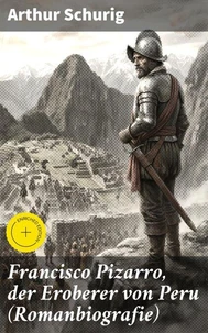 Francisco Pizarro, der Eroberer von Peru (Romanbiografie)