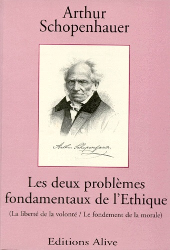 Arthur Shopenhauer - Les Deux Problemes Fondamentaux De L'Ethique. La Liberte De La Volonte, Le Fondement De La Morale.