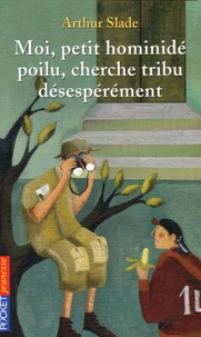 Arthur Slade - Moi, petit hominidé poilu cherche tribu désespérément.