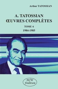 Arthur Tatossian - Oeuvres complètes - Tome 6, 1984-1985.