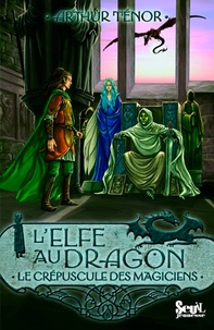 Arthur Ténor - L'elfe au dragon Tome 6 : Le crépuscule des magiciens.