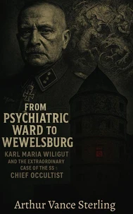From Psychiatric Ward to Wewelsburg: Karl Maria Wiligut And The Extraordinary Case of the SS's Chief Occultist