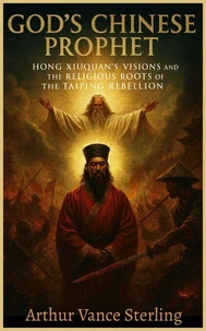 God’s Chinese Prophet: Hong Xiuquan’s Visions and the Religious Roots of the Taiping Rebellion