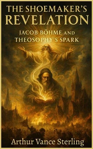 The Shoemaker’s Revelation: Jacob Böhme and Theosophy’s Spark