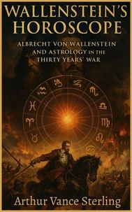 Wallenstein’s Horoscope: Albrecht von Wallenstein And Astrology in the Thirty Years’ War