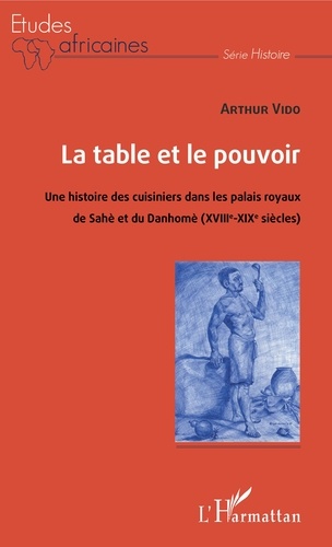 La table et le pouvoir. Une histoire des cuisiniers dans les palais royaux du Sahè et du Danhomè (XVIIIe-XIXe siècles)