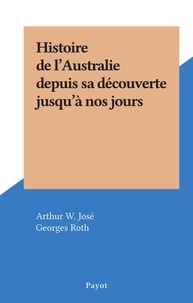 Arthur W. José et Georges Roth - Histoire de l'Australie depuis sa découverte jusqu'à nos jours.
