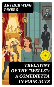 Trelawny of The "Wells": A Comedietta in Four Acts