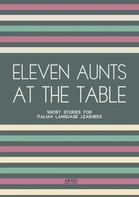 Eleven Aunts At The Table: Short Stories for Italian Language Learners