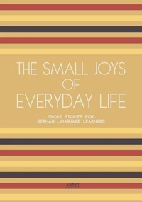 The Small Joys of Everyday Life: Short Stories for German Language Learners