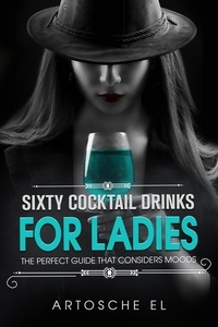  Artosche El - Sixty Cocktail Drinks For Ladies: The Perfect Guide That Considers Moods.