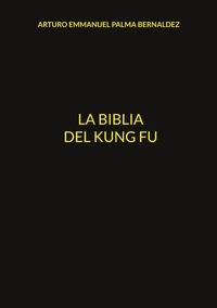 ARTURO EMMANUEL PALMA BERNALDEZ - La Biblia del Kung Fu.