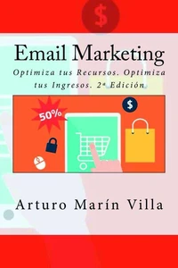 Email Marketing: Optimiza tus Recursos. Optimiza tus Ingresos. 2ª Edición