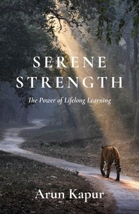 Arun Kapur - Serene Strength - The Power of Lifelong Learning.