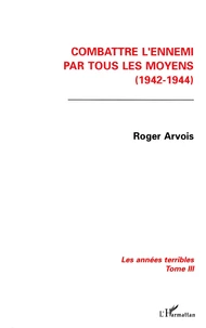 Les Annees Terribles. Tome 3, Combattre L'Ennemi Par Tous Les Moyens