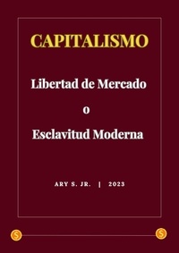  Ary S. Jr. - Capitalismo: Libertad de Mercado o Esclavitud Moderna.