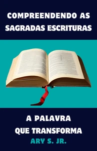 Compreendendo as Sagradas Escrituras A Palavra que Transforma
