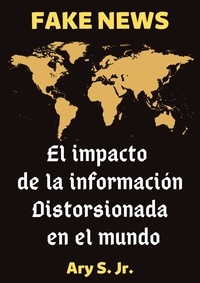  Ary S. Jr. - FAKE NEWS El impacto de la información distorsionada en el mundo.
