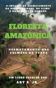Floresta Amazônica  Desmatamento nos Pulmões da Terra