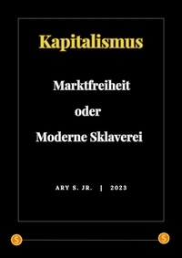  Ary S. Jr. - Kapitalismus: Marktfreiheit oder Moderne Sklaverei.