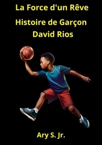  Ary S. Jr. - La Force d'un Rêve: Histoire de Garçon David Rios.