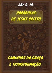  Ary S. Jr. - Parábolas de Jesus Cristo  Caminhos da Graça e Transformação.