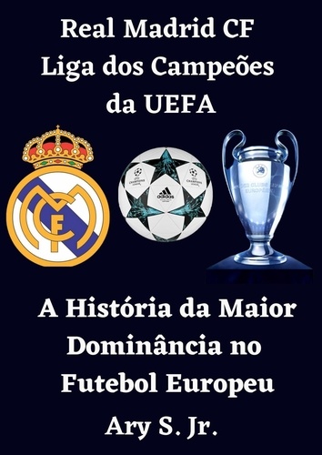  Ary S. Jr. - Real Madrid CF Liga dos Campeões da UEFA - A História da Maior Dominância no Futebol Europeu.