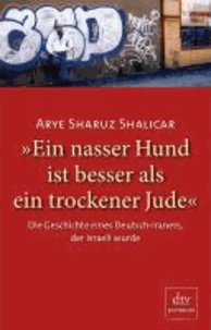 Arye Sharuz Shalicar - Ein nasser Hund ist besser als ein trockener Jude - Die Geschichte eines Deutsch-Iraners, der Israeli wurde Autobiografie.