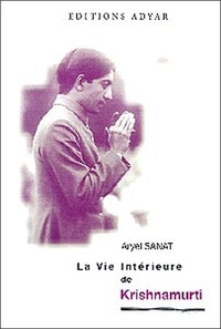 Aryel Sanat - La Vie Interieure De Krishnamurti. Passion Secrete Et Sagesse Eternelle.