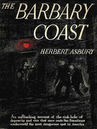 The Barbary Coast: An Informal History of the San Francisco Underworld