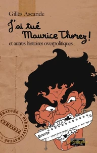 J'ai tué Maurice Thorez ! - et autres histoires overpolitiques