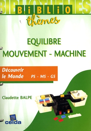 Claudette Balpe - Equilibre, mouvement, machines - Découvrir le monde PS-MS-GS.
