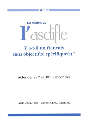 Les cahiers de l'Asdifle N° 14 Y a-t-il un français sans objectif(s) spécifique(s) ?. Actes des 29e et 30e Rencontres, Mars 2002, Paris - Octobre 2002, Grenoble
