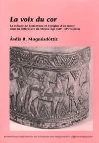 Asdis Rosa Magnusdottir - La voix du cor - La relique de Roncevaux et l'origine d'un motif dans la littérature du Moyen Age (XIIe-XIVe siècles).