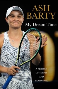 Ash Barty - My Dream Time - A Memoir of Tennis and Teamwork.