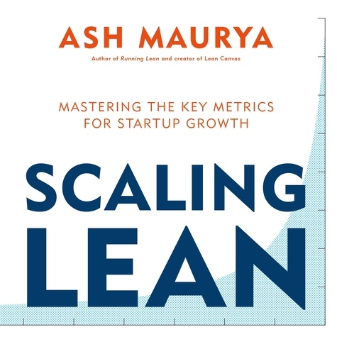 Ash Maurya - Scaling Lean - Mastering the Key Metrics for Startup Growth.