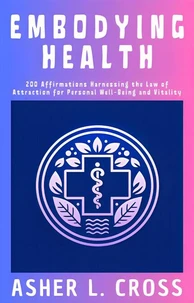 Embodying Health: 200 Affirmations Harnessing the Law of Attraction for Personal Well-Being and Vitality