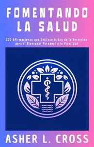 Fomentando la Salud: 200 Afirmaciones que Utilizan la Ley de la Atracción para el Bienestar Personal y la Vitalidad