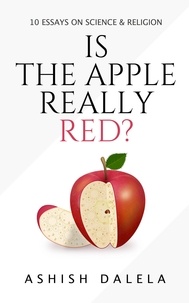  Ashish Dalela - Is the Apple Really Red?: 10 Essays on Science and Religion.