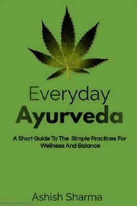  Ashish Sharma - Everyday Ayurveda: A Short Guide To The Simple Practices For Wellness And Balance.