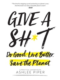 Ashlee Piper - Give a Sh*t - Do Good. Live Better. Save the Planet..