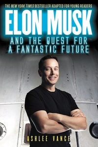Ashlee Vance - Elon Musk and the Quest for a Fantastic Future Young Readers' Edition.