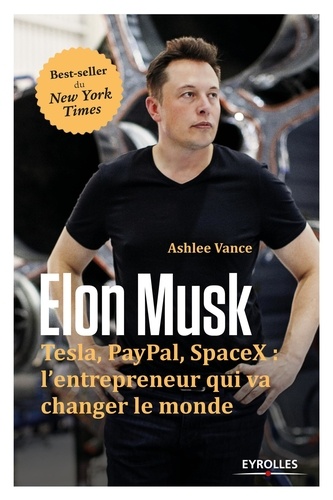 Elon Musk. Tesla, PayPal, SpaceX : l'entrepreneur qui va changer le monde