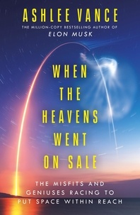 Ashlee Vance - When The Heavens Went On Sale - The Misfits and Geniuses Racing to Put Space Within Reach.
