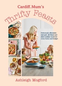 Ashleigh Mogford et  Cardiff.Mum - Cardiff Mum’s Thrifty Feasts - Deliciously affordable one-pot, air-fryer and slow-cooker meals for every home and budget.