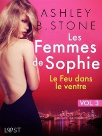 Ashley B. Stone - Les Femmes de Sophie vol. 3 : Le Feu dans le ventre - Une nouvelle érotique.